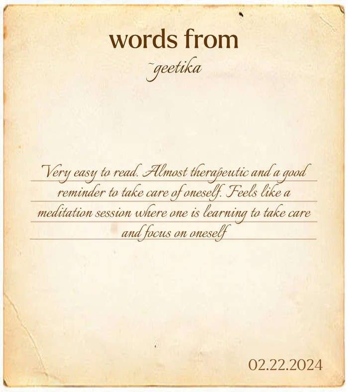 Words from Geetika: “Very easy to read. Almost therapeutic and a good reminder to take care of oneself. Feels like a meditation session where one is learning to take care and focus on oneself.” 02.22.2024